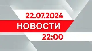 Выпуск новостей 22:00 от 22.07.2024