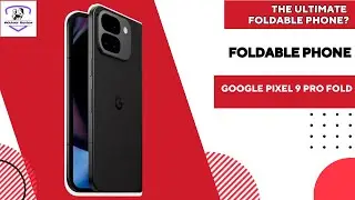 Google Pixel 9 Pro Fold – The Ultimate Foldable Phone?