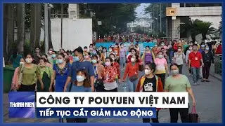 Công ty TNHH PouYuen Việt Nam tiếp tục cắt giảm hàng ngàn lao động trong tháng 6