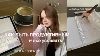КАК БЫТЬ ПРОДУКТИВНЫМ И ВСЁ УСПЕВАТЬ? Планирование и полезные привычки