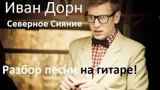Иван Дорн - Северное Сияние (Разбор песни для гитары)
