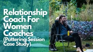 Relationship Coach For Women Coaches (Puttering Session Case Study)