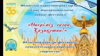 «Өнеріміз саған, Қазақстан!»XXXIV облыстық көркемөнерпаздар халық шығармашылығының фестиваль-байқауы