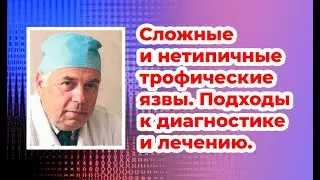 Сложные и нетипичные трофические язвы. Подходы к диагностике и лечению. Проф. Цветков В.О., 06.10.23