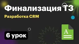 Разработка CRM. 006 Финализация ТЗ