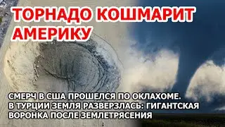 Торнадо кошмарит Америку. Смерч в США. Гигантская воронка после землетрясения в Турции
