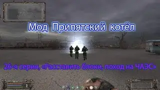 Сталкер. Мод Припятский котёл. 26 я серия - последняя, "Расставить блоки, поход на ЧАЭС".