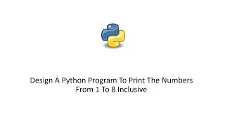 Python 3 Tutorial - Design A Python Program To Print The Numbers From 1 To 8 Inclusive