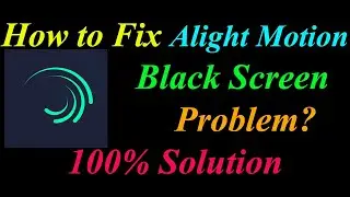 How to Fix Alight Motion App Black Screen Problem Solution Android- Alight Motion Black Screen Error