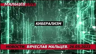 Киберализм - новая общественно экономическая формация / В.Мальцев / ПЛОХИЕ НОВОСТИ - 26.05.2023
