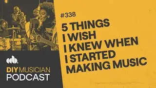 "5 Things I Wish I Knew When I Started Making Music" (The DIY Musician Podcast, Episode 338)