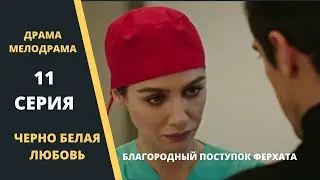 ЧЕРНО БЕЛАЯ ЛЮБОВЬ Содержание 11 серии Турецкого сериала на русском языке