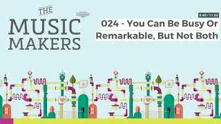 The Music Makers Podcast - 024 - You Can Be Busy Or Remarkable, But Not Both