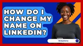 How Do I Change My Name On LinkedIn? - Be App Savvy