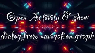 Open new activity and show dialog from navigation graph.