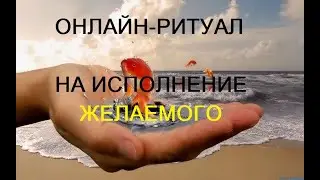 ОНЛАЙН-РИТУАЛ "НА ИСПОЛНЕНИЕ ЖЕЛАЕМОГО"