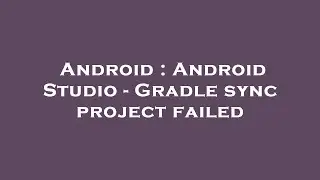 Android : Android Studio - Gradle sync project failed