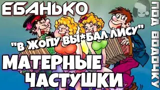 Матерные Частушки - ПОД ВОДОЧКУ! "ЕБАНЬКО" Новый выпуск!!!