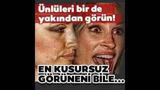 Ünlülerin yakın çekim fotoğrafları şaşırtıyor En kusursuz gorüneni bile