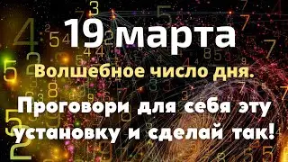 19 марта Волшебное число дня. Проговори для себя эту установку и сделай так!