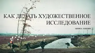Запись лекции «Как делать художественное исследование»