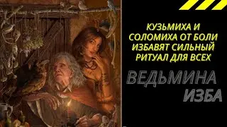 КУЗЬМИХА И СОЛОМИХА ОТ БОЛИ ИЗБАВЯТ СИЛЬНЫЙ РИТУАЛ ДЛЯ ВСЕХ.  ВЕДЬМИНА ИЗБА ИНГА ХОСРОЕВА.