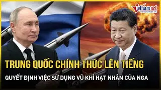 Trung Quốc chính thức lên tiếng kêu gọi Nga bình tĩnh sau quyết định việc sử dụng vũ khí hạt nhân