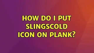 Ubuntu: How do I put slingscold icon on plank? (2 Solutions!!)