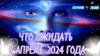 ЧТО ОЖИДАТЬ В АПРЕЛЕ 2024 ГОДА✨#ПОСЛАНИЕ