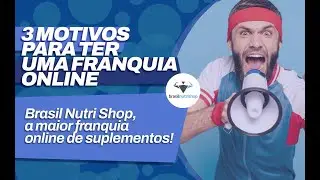 3 MOTIVOS do porque uma FRANQUIA ONLINE da Brasil Nutri Shop é o que VOCÊ está procurando!
