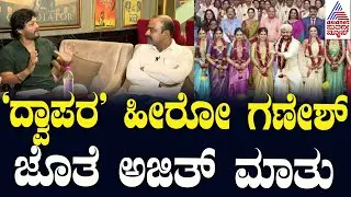 'ದ್ವಾಪರ' ಹೀರೋ ಗಣೇಶ್‌ ಜೊತೆ ಅಜಿತ್‌ ಮಾತು | Golden Star Ganesh Kannada Interview | Suvarna News