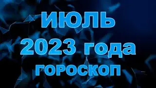 Гороскоп на июль 2023 для всех и каждого знака Зодиака