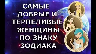 САМЫЕ ДОБРЫЕ И ТЕРПЕЛИВЫЕ ЖЕНЩИНЫ ПО ЗНАКУ ЗОДИАКА. ПОЧТИ ЧТО АНГЕЛЫ....