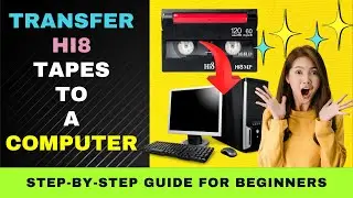 Transfer Hi8 Tapes to a Computer to Create DVDs for Beginners: Step-By-Step Easy Guide