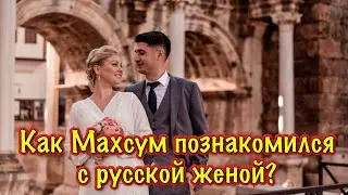 КАК МАХСУМ ПОЗНАКОМИЛСЯ С РУССКОЙ ЖЕНОЙ?