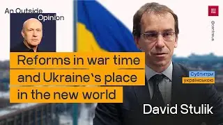 An Outside Opinion №1. David Stulik on reforms during the war and Ukraine's place in the new world.