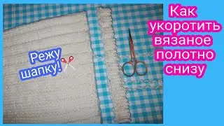 Как укоротить вязаное изделие | режу шапку, чтобы не перевязывать
