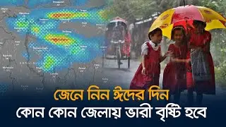 যেসব এলাকায় ভারি বৃষ্টি ঝরবে ঈদের দিন | Eid Day Waether | New Update