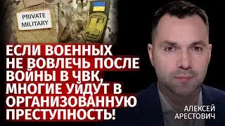 Если военных не вовлечь после войны в ЧВК, многие уйдут в организованную преступность! | Арестович