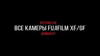 Getlens LIVE: Разбираем все актуальные камеры Fujifilm XF/GF