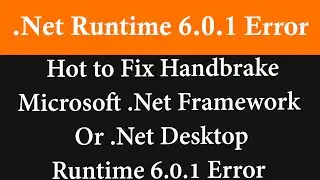 Hot to Fix Handbrake Microsoft .Net Framework Or .Net Desktop Runtime 6.0.1 Error.