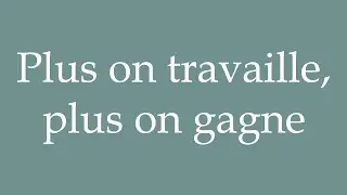 How to Pronounce ''Plus on travaille, plus on gagne'' Correctly in French