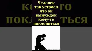 Человек вынужден кому-то поклоняться.