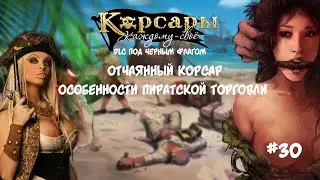 Корсары Каждому Свое. Отчаянный корсар.#30 DLC Под черным флагом. Особенности пиратской торговли