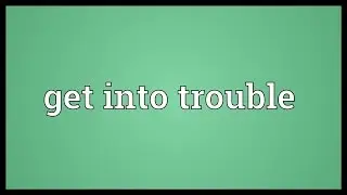 Get into trouble Meaning