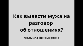 Как вывести мужа на разговор про отношения? | ЛЮДМИЛА ПОНОМАРЕНКО