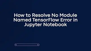 How to Resolve No Module Named TensorFlow Error in Jupyter Notebook