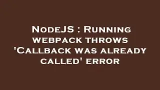 NodeJS : Running webpack throws Callback was already called error