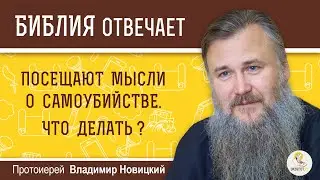 Посещают мысли о самоубийстве. Что делать?  Библия отвечает  Протоиерей Владимир Новицкий