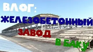 ВЛОГ: ЖЕЛЕЗОБЕТОННЫЙ ЗАВОД В БАКУ | [2018]